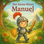 Der kleine Ritter Manuel (Bd.1): Ein warmherziges Vorlesebuch für Eltern, die ihrem Kind nicht nur eine Geschichte, sondern Werte wie Mut, Mitgefühl ... verpackt in liebevoll erzählten Abenteuern.