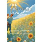 DER STRESSFREIE PAPA: Gelassen erziehen. Glücklich leben. Einfache Strategien für entspannte Väter und glückliche Kinder – ohne Stress und Druck.