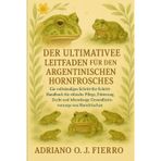 Der Ultimative Leitfaden Für Den Halter Des Argentinischen Hornfrosches: Ein vollständiges Schritt-für-Schritt-Handbuch für ethische Pflege, ... Gesundheitsvorsorge von Hornfröschen.