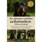 Der Ultimative Leitfaden Zu Rottweilern (Pflege Und Haltung): Training, Sozialisierung, Gesundheitsversorgung, Fütterung, Fellpflege, Betreuung, Aufzucht eines treuen und liebevollen Begleiters