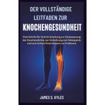 Der Vollständige Leitfaden Zur Knochengesundheit: Eine Schritt-für-Schritt-Anleitung zur Verbesserung der Knochendichte, zur Umkehrung von Osteopenie und zum Schutz Ihres Körpers vor Frakturen