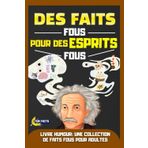 Des Faits Fous Pour des Esprits Fous : Livre humour: Livre de faits amusants – Humour décalé et insolite – Cadeau original pour adulte, homme et femme ... – Moments de rire et culture générale