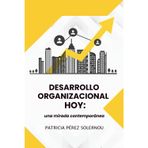 Desarrollo Organizacional Hoy: una mirada contemporánea: Claves y estrategias para transformar equipos y organizaciones en el siglo XXI