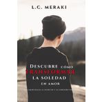 DESCUBRE COMO TRANSFORMAR LA SOLEDAD EN AMOR: Un camino hacia la plenitud y la conexión verdadera