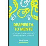 Despierta tu mente: los secretos para transformar tu realidad y alcanzar tus sueños