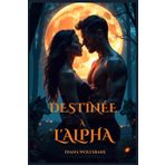 Destinée À l'Alpha: Une Romance de Loup-Garou des Âmes Soeurs Destinées, Ennemis Devenus Amants, de Trahison, Passion et Pouvoir