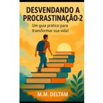 DESVENDANDO A PROCRASTINAÇÃO - 2: Um guia prático para transformar sua vida!