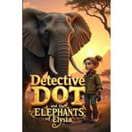 Detective Dot and the Elephants of Elysia: In Kenya’s golden plains, Dot investigates a vanished elephant herd—and uncovers a battle to protect ... underground threat. (Detective Dot Mysteries)
