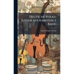 Deutsche Volks-Lieder aus Kärnten. 1. Band