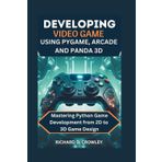 Developing Video Game Using Pygame, Arcade and Panda 3D: Mastering Python Game Development from 2D to 3D Game Design