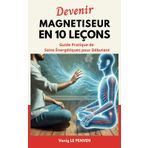 Devenir Magnétiseur en 10 Leçons: Guide Pratique de Soins Énergétiques pour Débutant