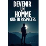 Devenir un homme que tu respectes: le guide structuré pour casser les stéréotypes, te reconnecter à toi-même et t’engager pleinement dans ta vie