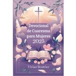 Devocional de Cuaresma para Mujeres 2025: Reflexiones y oraciones diarias para preparar tu corazón para la Pascua y profundizar tu fe durante la Cuaresma