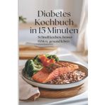 Diabetes Kochbuch in 15 Minuten – Schnell kochen, besser fühlen, gesund leben bei Typ-2-Diabetes