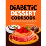 Diabetic Dessert Cookbook: The Complete Guide to Delicious Sugar Free, Low Carb and Diabetic Friendly Dessert Recipes for Featuring Natural Sweeteners and Control Healthy Living.