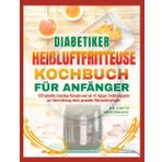 DIABETIKER HEIßLUFTFRITTEUSE KOCHBUCH FÜR ANFÄNGER: 120 schnelle, knackige Rezepte und ein 14-tägiger Ernährungsplan zur Unterstützung eines gesunden Blutzuckerspiegels