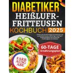 Diabetiker Heißluftfritteusen Kochbuch: Einfach und schnelle Rezepte mit fettarmen und zuckerfreien Zutaten, die für Typ-1- und Typ-2-Diabetes geeignet sind. Ein 60-Tage-Ernährungsplan ist enthalten