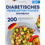 Diabetisches Heißluftfritteusen-Kochbuch für Einsteiger: 200 einfache, schnelle und kohlenhydratarme Rezepte zur Unterstützung bei Typ-2-Diabetes und gesunder Ernährung im Alltag