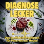 Diagnose lecker: Das inoffizielle Kochbuch für Fans von Dr. House. 40 Rezepte für jedes Kochlevel: schnell, lecker, einfach