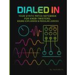 Dialed In: Your Synth Patch Notebook for Knob-Twisters, Sound Explorers & Modular Junkies