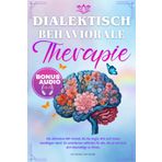 Dialektisch-Behaviorale Therapie: Die ultimative DBT-Formel, die Sie Angst, Wut und Trauer bewältigen lässt |Ein praktischer Leitfaden für alle, die es leid sind, sich überwältigt zu fühlen.