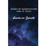 Diario de Manifestación para el Éxito:Sueña en Grande: Cuaderno de manifestaciones para transformar tu vida a través de la gratitud, la visualización y el poder del pensamiento positivo en cada página