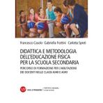 Didattica e metodologia dell'educazione fisica per la scuola secondaria. Percorso di formazione per l'abilitazione dei docenti nelle classi A048 e A049 (Trattati e manuali. Scienze motorie)