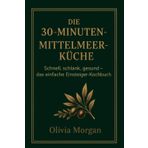Die 30-Minuten-Mittelmeerküche: Schnell, schlank, gesund – das einfache Einsteiger-Kochbuch