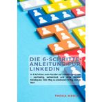 Die 6-Schritte LinkedIn-Komplettanleitung: Wie du schnell & nachhaltig mehr und bessere Neukunden auf LinkedIn gewinnst, ohne veraltete oder nervige Akquise-Methoden.