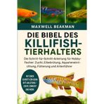 DIE BIBEL DES KILLIFISH-TIERHALTERS: Die Schritt-für-Schritt-Anleitung für Hobbyfischer: Zucht, Eibebrütung, Aquarieneinrichtung, Fütterung und Artenführer