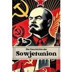 Die Geschichte der Sowjetunion: Von Lenin bis Gorbatschow: Revolution, Repression und Reformen im Schatten des Kalten Krieges (Geschichte - Eine Reise durch die Epochen)