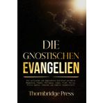 DIE GNOSTISCHEN EVANGELIEN: Die verlorenen und abgelehnten Schriften von Maria Magdalena, Thomas, Philippus, Judas, Truth, Petrus, Pistis Sophia, Johannes und anderen (kommentiert)