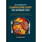 DIE KOMPLETTE CARNIVORE-DIÄT FÜR ANFÄNGER 2024: Eine Schritt-für-Schritt-Anleitung, wie Sie den fleischorientierten Lebensstil mühelos annehmen können