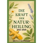 DIE KRAFT DER NATURHEILUNG 2025/2026: Eine detaillierte Schritt-für-Schritt-Anleitung zu pflanzlichen Heilmitteln für Beschwerden, Kurkuma, Aloe Vera, ... Gesundheit, Ihres Wohlbefindens und Ihrer