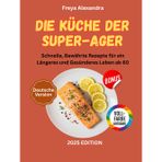 Die Küche der Super-Ager: Schnelle, Bewährte Rezepte für ein Längeres und Gesünderes Leben ab 60