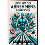 DIE KUNST DES ABNEHMENS BEHERRSCHEN: Wie man schnell und effektiv abnimmt, auch wenn man alle Diäten ausprobiert hat! (abnehmen schnell, Band 2)