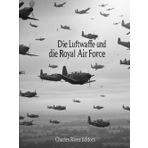 Die Luftwaffe und die Royal Air Force: Die Geschichte und das Erbe der Luftstreitkräfte Nazideutschlands und Großbritanniens im Zweiten Weltkrieg