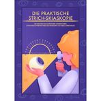 Die Praktische Strich-Skiaskopie: Eine Anleitung für Assistent:innen, Augenärzt:innen, Optiker:innen, Optometrist:innen und Interessierte, die schnell lernen wollen.