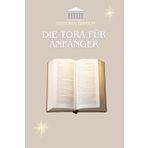 DIE TORA FÜR ANFÄNGER: Die Grundlagen des Judentums einfach und schnell verstehen