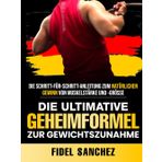 DIE ULTIMATIVE GEHEIMFORMEL ZUR GEWICHTSZUNAHME: DIE SCHRITT-FÜR-SCHRITT-ANLEITUNG ZUM NATÜRLICHEN GEWINN VON MUSKELSTÄRKE UND -GRÖSSE