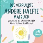 Die verrückte andere Hälfte Malbuch: Verwandle die unvollständigen Bilder in neue Kreationen, für Kinder ab 5 Jahren