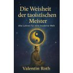 Die Weisheit der taoistischen Meister: Alte Lehren für eine moderne Welt