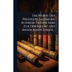 Die Worte Des Predigers Salomons In Ihrem Tieffen Sinn Zur Erwählung Des Innerlichen Lebens...