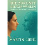 DIE ZUKUNFT, DIE WIR WÄHLEN: Wie KI unser Denken und Fühlen verändert