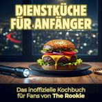 Dienstküche für Anfänger: Das inoffizielle Kochbuch für Fans von The Rookie. 40 Rezepte für jedes Kochlevel: schnell, lecker, einfach
