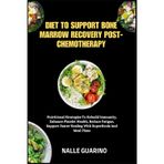 DIET TO SUPPORT BONE MARROW RECOVERY POST-CHEMOTHERAPY: Nutritional Strategies To Rebuild Immunity, Enhance Platelet Health, Reduce Fatigue, Support Faster Healing With Superfoods And Meal Plans