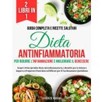 Dieta Antinfiammatoria: 2 Libri in 1 - Guida Completa e Ricette Salutari per Ridurre l'Infiammazione e Migliorare il Benessere: Scopri i Principi ... e Impara a Preparare Pasti Sani ed Efficaci