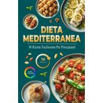 Dieta Mediterranea: 30 Ricette Facilissime Per Principianti | Ricette Sane, Gustose e Veloci per uno Stile di Vita Dinamico | Preparate in meno di 30 minuti