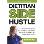 Dietitian Side Hustle: A Comprehensive Guide for Starting a Side Hustle, Making More Money, and Loving What You Do