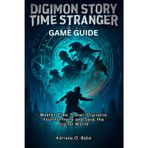 Digimon Story Time Stranger Game Guide: Master Time Travel, Digivolve Your Partners and Save the Digital World